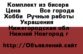 Комплект из бисера › Цена ­ 400 - Все города Хобби. Ручные работы » Украшения   . Нижегородская обл.,Нижний Новгород г.